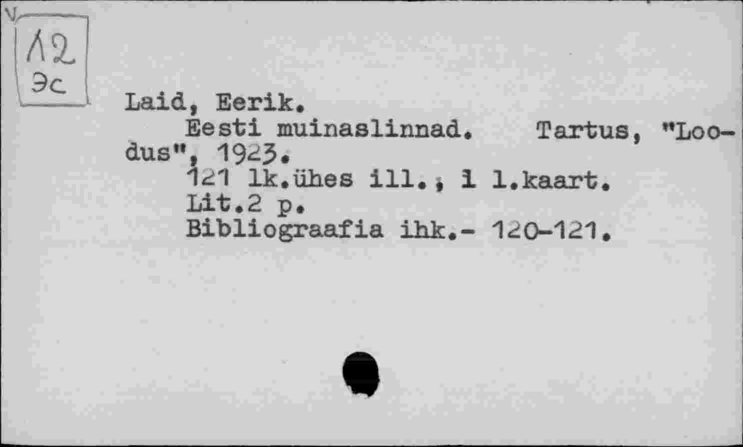 ﻿А2.
Laid, Eerik.
Eesti muinaslinnad. Tartus, "Loo-dus", 1925.
<21 lk.iih.es ill. , і l.kaart.
Lit.2 p.
Bibliograafia ihk.~ 120-121.